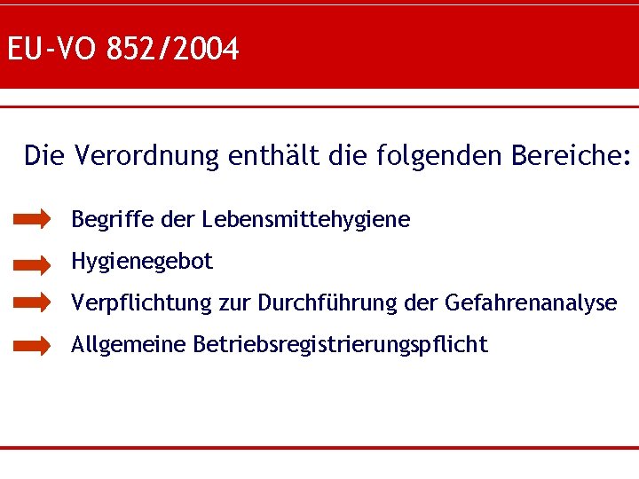 EU-VO 852/2004 Die Verordnung enthält die folgenden Bereiche: Begriffe der Lebensmittehygiene Hygienegebot Verpflichtung zur