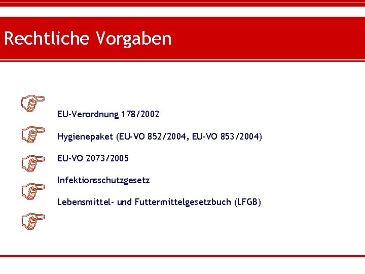Rechtliche Vorgaben EU-Verordnung 178/2002 Hygienepaket (EU-VO 852/2004, EU-VO 853/2004) EU-VO 2073/2005 Infektionsschutzgesetz Lebensmittel- und