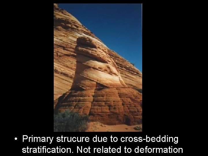  • Primary strucure due to cross-bedding stratification. Not related to deformation 