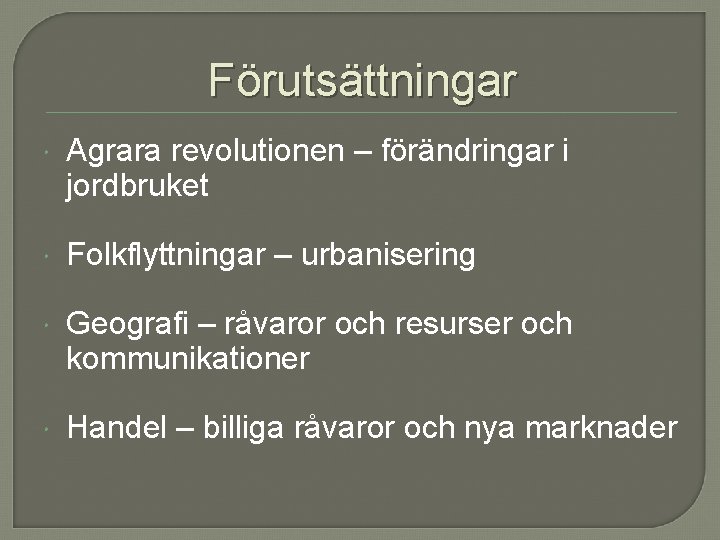 Förutsättningar Agrara revolutionen – förändringar i jordbruket Folkflyttningar – urbanisering Geografi – råvaror och