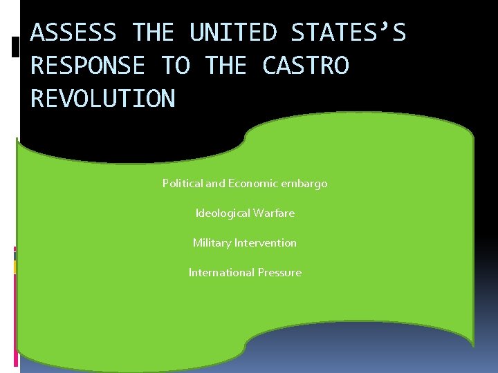 ASSESS THE UNITED STATES’S RESPONSE TO THE CASTRO REVOLUTION Political and Economic embargo Ideological