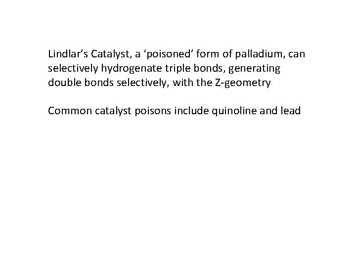 Lindlar’s Catalyst, a ‘poisoned’ form of palladium, can selectively hydrogenate triple bonds, generating double
