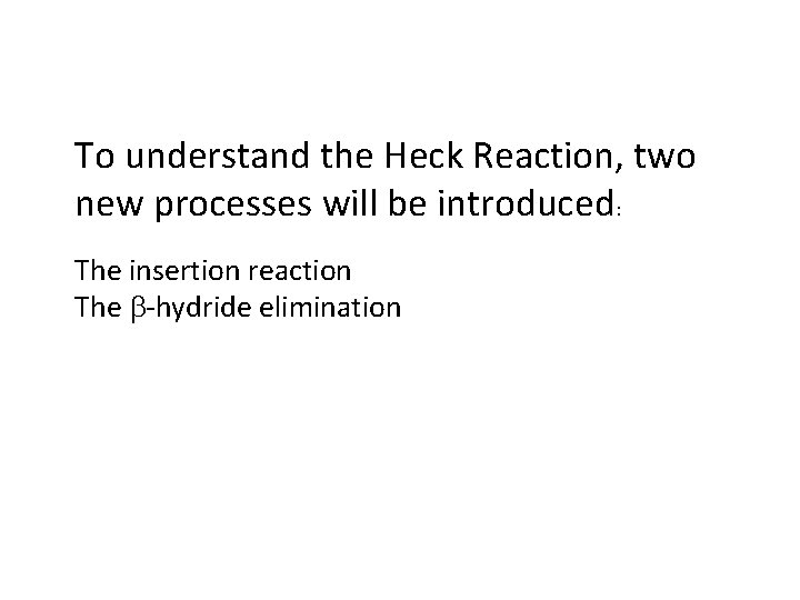 To understand the Heck Reaction, two new processes will be introduced: The insertion reaction