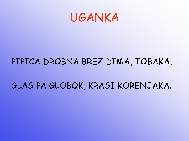 UGANKA PIPICA DROBNA BREZ DIMA, TOBAKA, GLAS PA GLOBOK, KRASI KORENJAKA. 