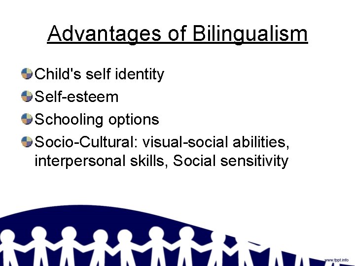 Advantages of Bilingualism Child's self identity Self-esteem Schooling options Socio-Cultural: visual-social abilities, interpersonal skills,