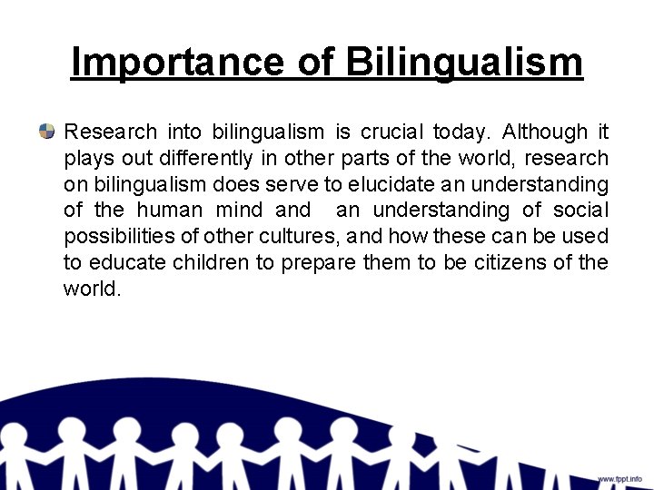 Importance of Bilingualism Research into bilingualism is crucial today. Although it plays out differently