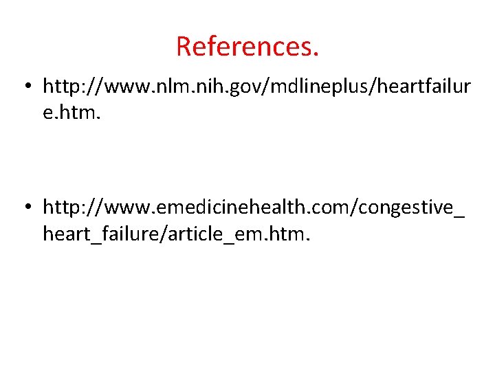 References. • http: //www. nlm. nih. gov/mdlineplus/heartfailur e. htm. • http: //www. emedicinehealth. com/congestive_