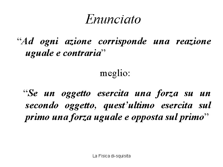 Enunciato “Ad ogni azione corrisponde una reazione uguale e contraria” meglio: “Se un oggetto