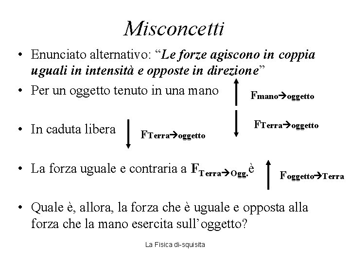 Misconcetti • Enunciato alternativo: “Le forze agiscono in coppia uguali in intensità e opposte