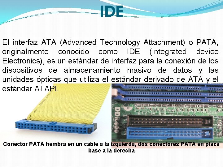 IDE El interfaz ATA (Advanced Technology Attachment) o PATA, originalmente conocido como IDE (Integrated