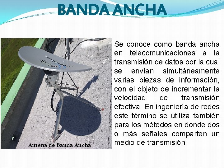 BANDA ANCHA Antena de Banda Ancha Se conoce como banda ancha en telecomunicaciones a