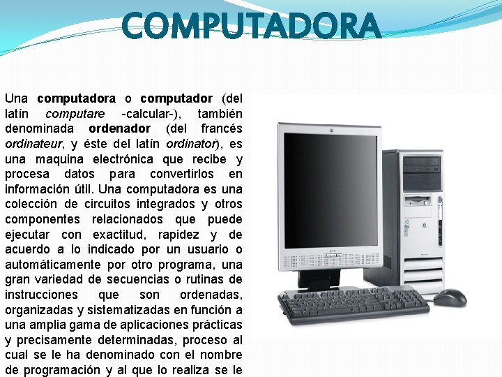 COMPUTADORA Una computadora o computador (del latín computare -calcular-), también denominada ordenador (del francés