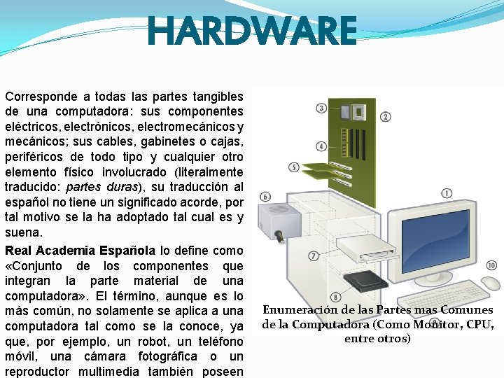 HARDWARE Corresponde a todas las partes tangibles de una computadora: sus componentes eléctricos, electrónicos,