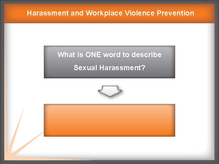 Harassment and Workplace Violence Prevention What is ONE word to describe Sexual Harassment? 