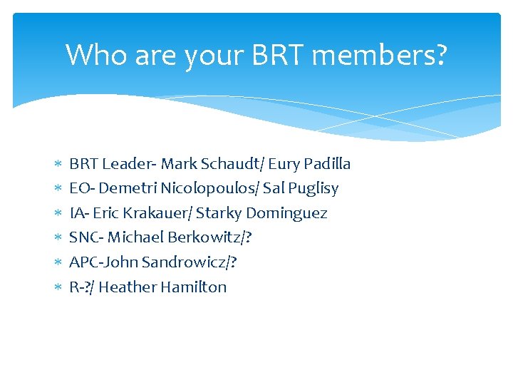 Who are your BRT members? BRT Leader- Mark Schaudt/ Eury Padilla EO- Demetri Nicolopoulos/