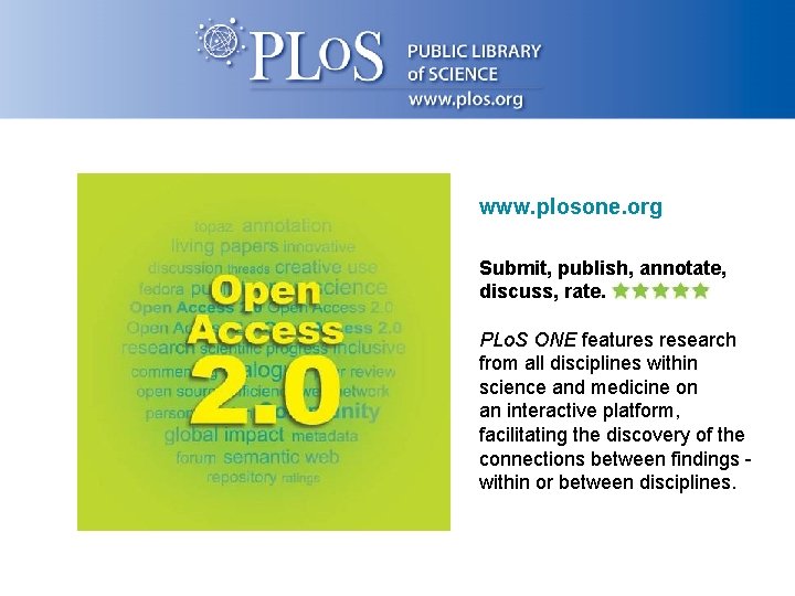 www. plosone. org Submit, publish, annotate, discuss, rate. PLo. S ONE features research from