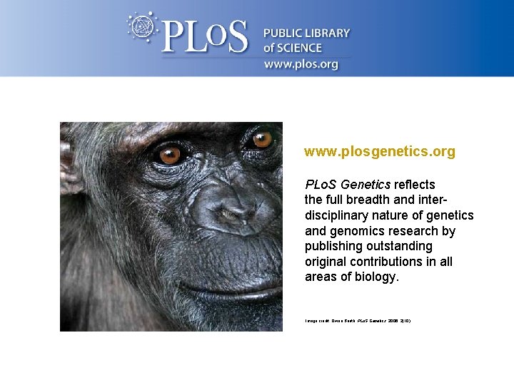 www. plosgenetics. org PLo. S Genetics reflects the full breadth and interdisciplinary nature of