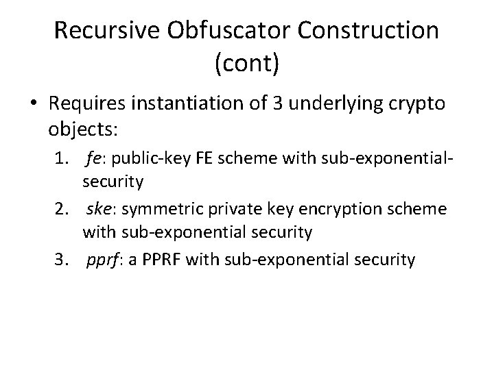 Recursive Obfuscator Construction (cont) • Requires instantiation of 3 underlying crypto objects: 1. fe: