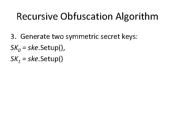 Recursive Obfuscation Algorithm 3. Generate two symmetric secret keys: SK 0 = ske. Setup(),