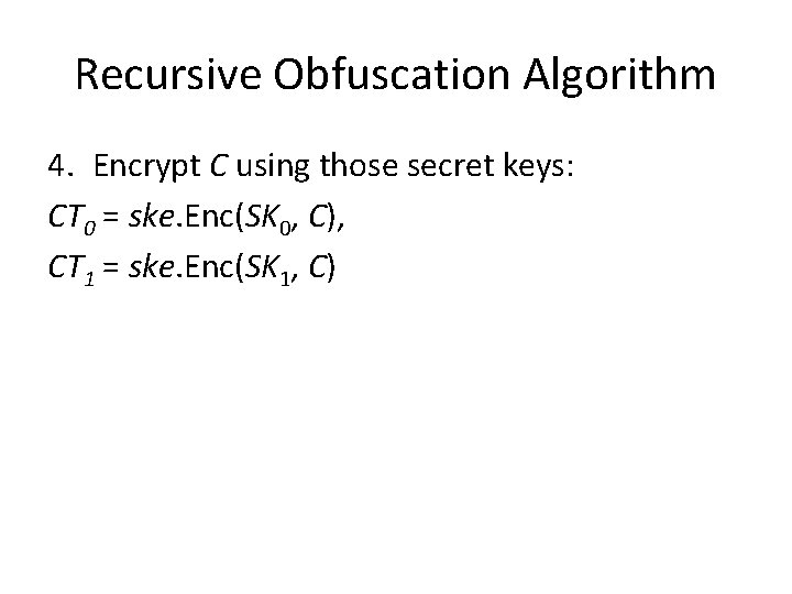 Recursive Obfuscation Algorithm 4. Encrypt C using those secret keys: CT 0 = ske.