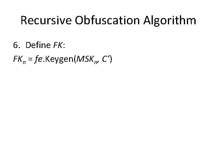 Recursive Obfuscation Algorithm 6. Define FK: FKn = fe. Keygen(MSKn, C’) 