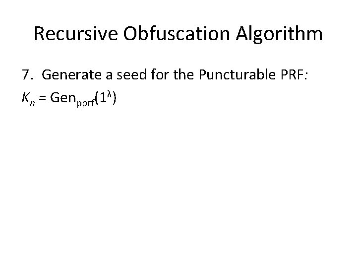 Recursive Obfuscation Algorithm 7. Generate a seed for the Puncturable PRF: Kn = Genpprf(1λ)