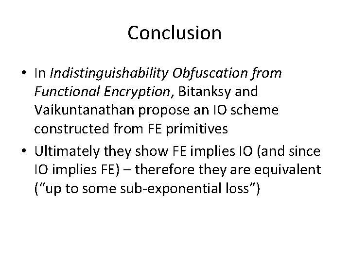 Conclusion • In Indistinguishability Obfuscation from Functional Encryption, Bitanksy and Vaikuntanathan propose an IO