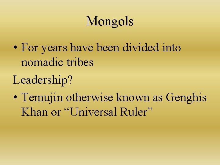 Mongols • For years have been divided into nomadic tribes Leadership? • Temujin otherwise