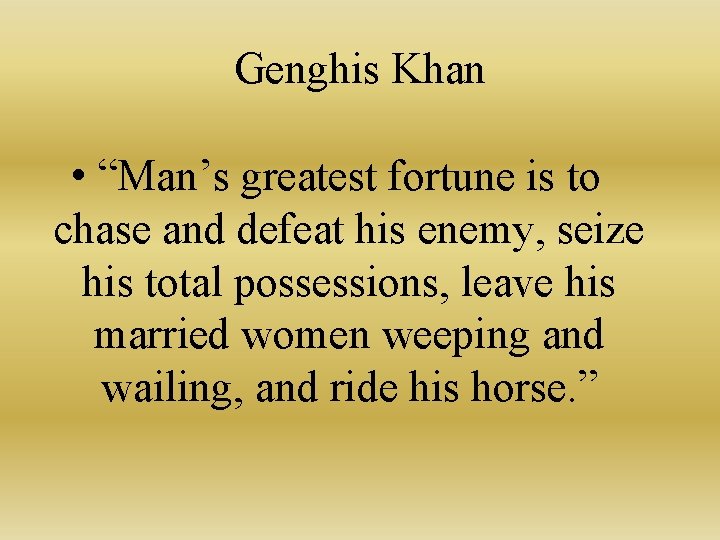 Genghis Khan • “Man’s greatest fortune is to chase and defeat his enemy, seize