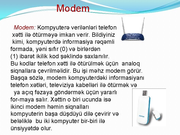 Modem: Kompyuterə verilənləri telefon xətti ilə ötürməyə imkan verir. Bildiyiniz kimi, kompyuterdə informasiya rəqəmli