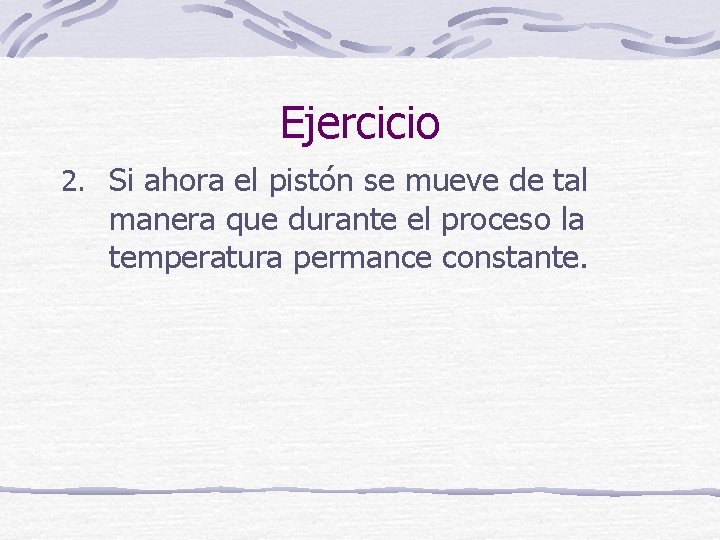 Ejercicio 2. Si ahora el pistón se mueve de tal manera que durante el