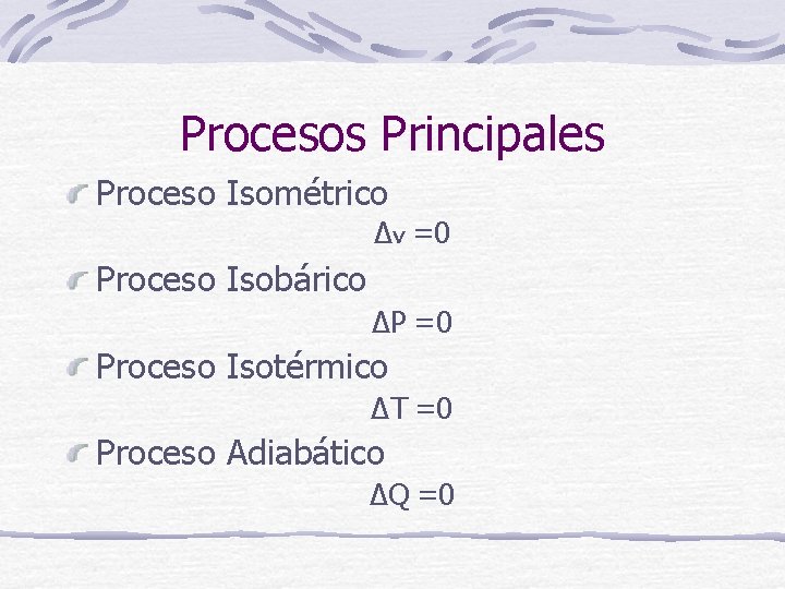 Procesos Principales Proceso Isométrico Δv =0 Proceso Isobárico ΔP =0 Proceso Isotérmico ΔT =0