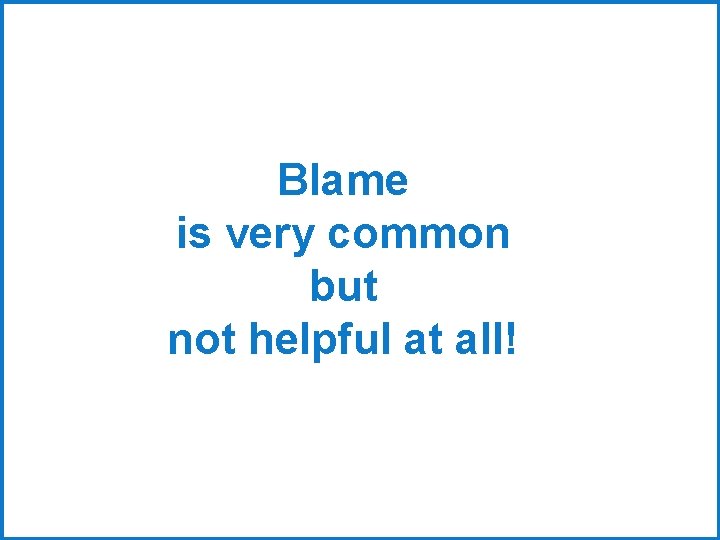 Blame is very common but not helpful at all! 