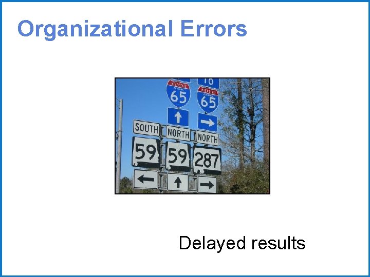 Organizational Errors Delayed results 