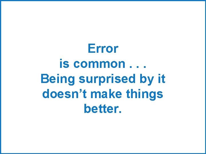 Error is common. . . Being surprised by it doesn’t make things better. 