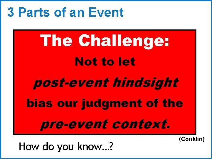 3 Parts of an Event The Challenge: Not to let post-event hindsight bias our