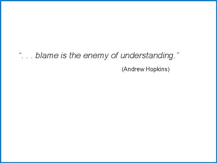 “. . . blame is the enemy of understanding. ” (Andrew Hopkins) 