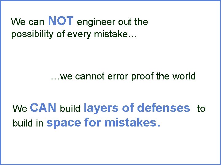 We can NOT engineer out the possibility of every mistake… …we cannot error proof