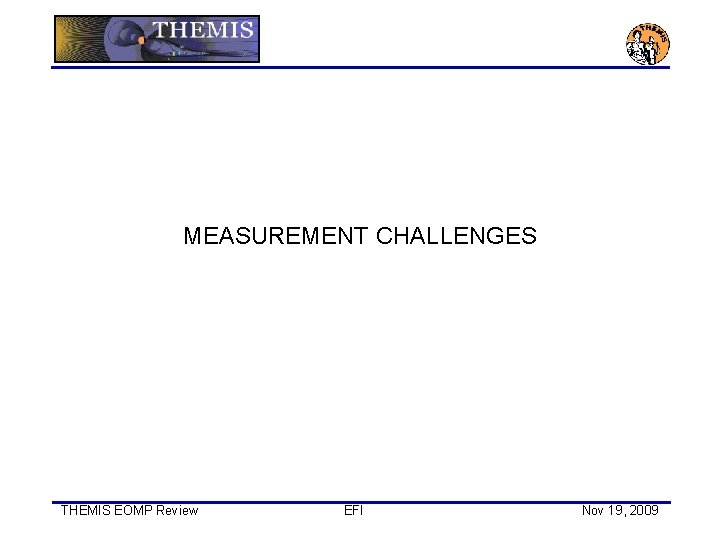 MEASUREMENT CHALLENGES THEMIS EOMP Review EFI Nov 19, 2009 