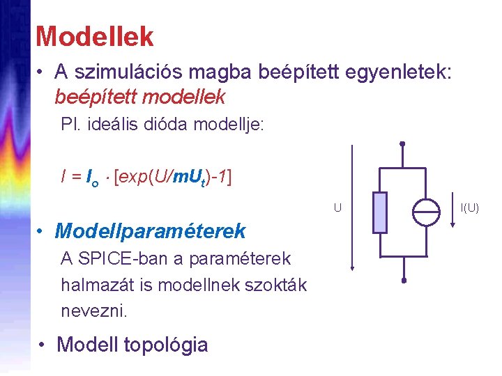 Modellek • A szimulációs magba beépített egyenletek: beépített modellek Pl. ideális dióda modellje: I