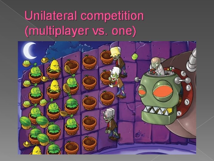 Unilateral competition (multiplayer vs. one) 