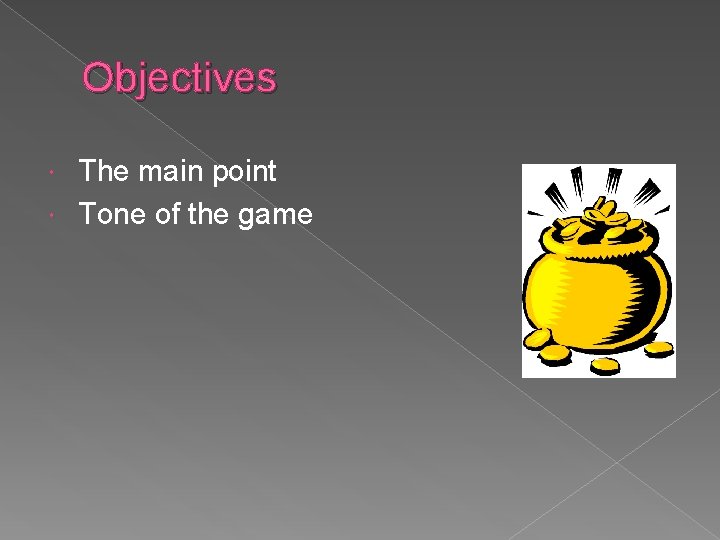 Objectives The main point Tone of the game 