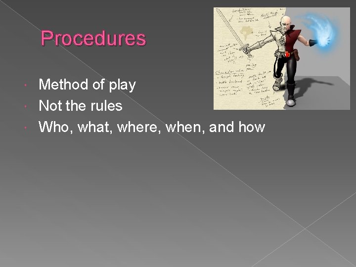 Procedures Method of play Not the rules Who, what, where, when, and how 