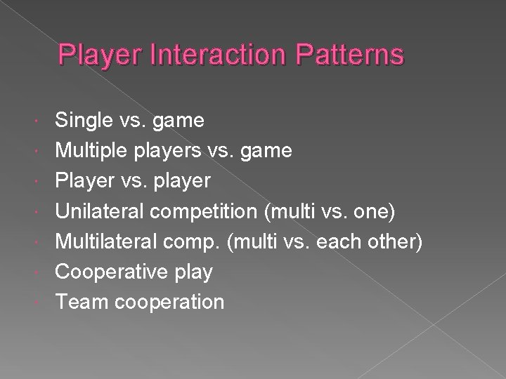 Player Interaction Patterns Single vs. game Multiple players vs. game Player vs. player Unilateral