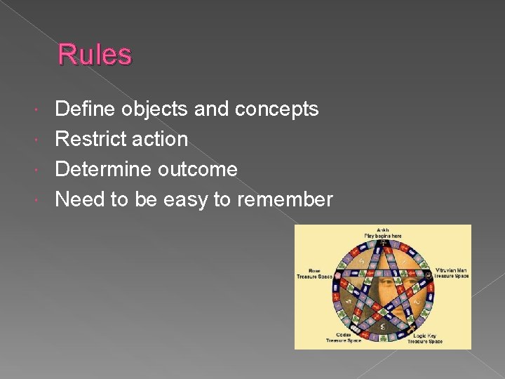 Rules Define objects and concepts Restrict action Determine outcome Need to be easy to