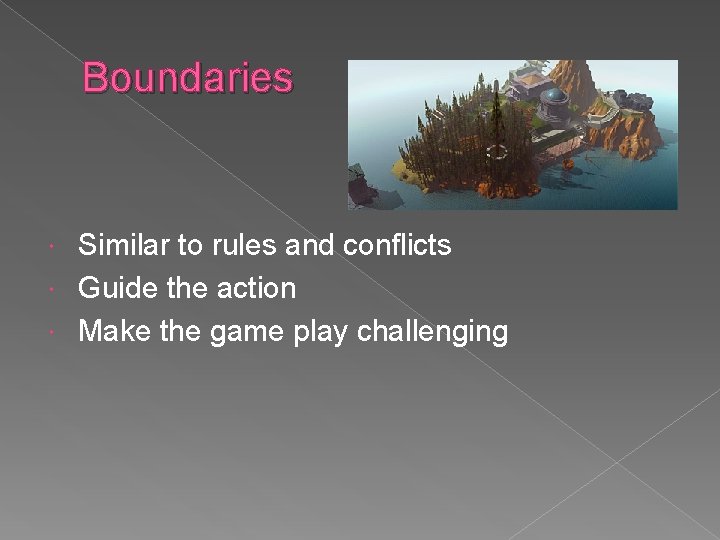 Boundaries Similar to rules and conflicts Guide the action Make the game play challenging
