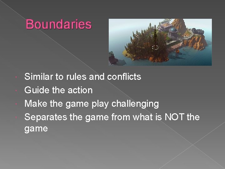 Boundaries Similar to rules and conflicts Guide the action Make the game play challenging