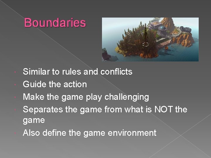 Boundaries Similar to rules and conflicts Guide the action Make the game play challenging