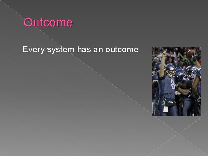 Outcome Every system has an outcome 