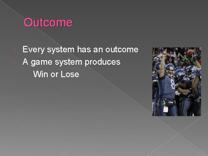 Outcome Every system has an outcome A game system produces Win or Lose 